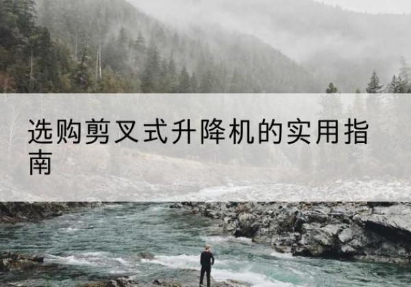 石棉剪叉式升降机怎么选-选购剪叉式升降机的实用指南